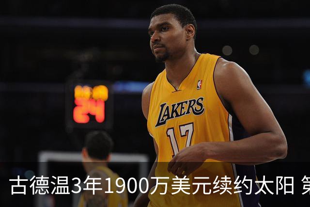 古德温3年1900万美元续约太阳 第3年为球员选项